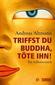 Triffst du Buddha, töte ihn!
