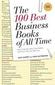 The 100 Best Business Books of All Time: What They Say, Why They Matter, and How They Can Help You