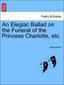 An Elegiac Ballad on the Funeral of the Princess Charlotte, etc.