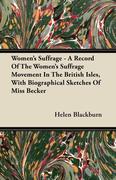 Women's Suffrage - A Record of the Women's Suffrage Movement in the British Isles, with Biographical Sketches of Miss Becker