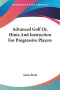 Braid, James: Advanced Golf Or, Hints and Instruction for Progre