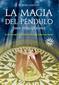 La Magia del Pendulo Para Principiantes: La Fuerza Que La Permitira Alcanzar Todas Sus Metas
