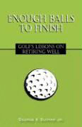 Slyman, George K. , Jr.: Enough Balls to Finish: Golf's Lessons 