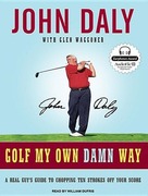 Daly, John: Golf My Own Damn Way: A Real Guy's Guide to Chopping