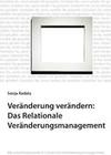 [Sonja Radatz: Ver&auml;nderung ver&auml;ndern: Das Relationale Ver&auml;nderungsmanagement]