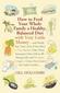 How to Feed Your Whole Family a Healthy, Balanced Diet: With Very Little Money and Hardly Any Time, Even If You Have a Tiny Kitchen, Only Three Saucep